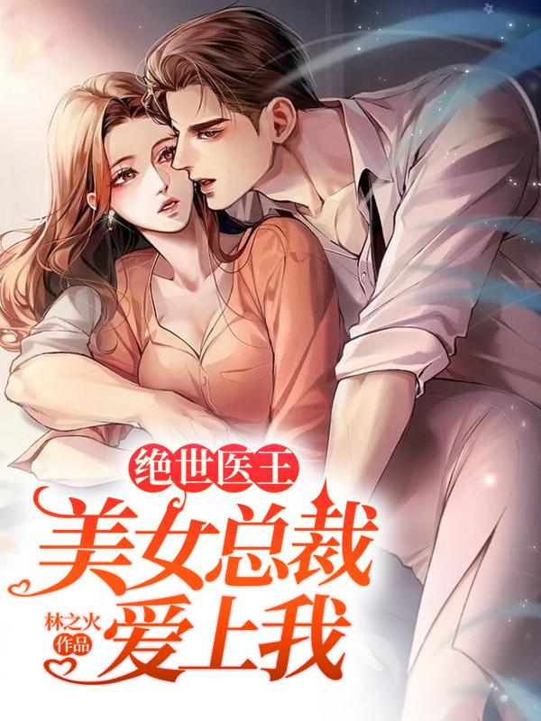 绝世医王:美女总裁爱上我