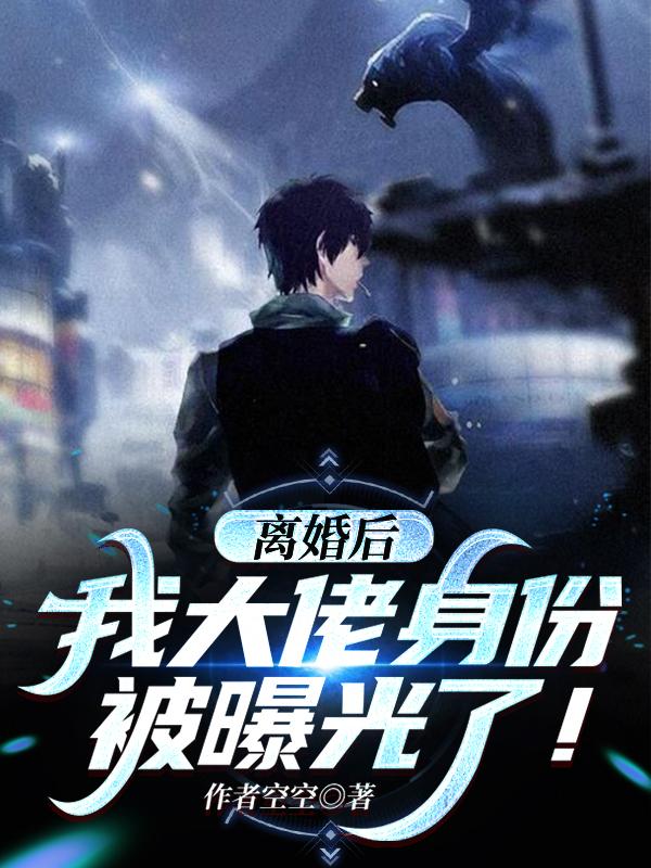 离婚后,我大佬身份被曝光了！